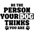 BE THE PERSON YOUR DOG THINKS YOU ARE