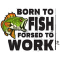 BORN TO FISH FORSED TO WORK