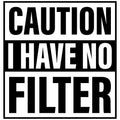 CAUTION I HAVE NO FILTER