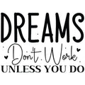 DREAMS DONT WORK UNLESS YOU DO
