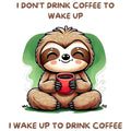 FUNNY I WAKE UP TO DRINK COFFEE SLOTH
