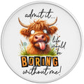 FUNNY LIFE WOULD BE BORING WITHOUT ME COW WHITE TIRE COVER