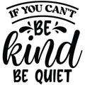 IF YOU CANT BE KIND BE QUIET