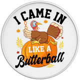 I CAME IN LIKE A BUTTERBALL