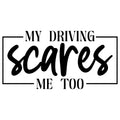 MY DRIVING SCARES ME TOO