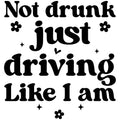 NOT DRUNK JUST DRIVING LIKE I AM
