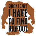 SORRY I CAN T I HAVE TO FIND BIGFOOT