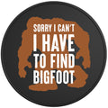 SORRY I CAN_T I HAVE TO FIND BIGFOOT BLACK TIRE COVER