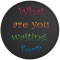 WHAT ARE YOU WAITING FOR BLACK TIRE COVER