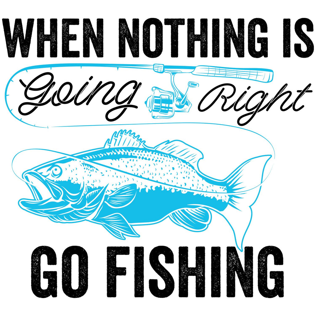 WHEN NOTHING IS GOING RIGHT GO FISHING